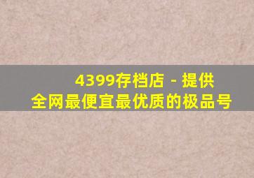 4399存档店 - 提供全网最便宜最优质的极品号